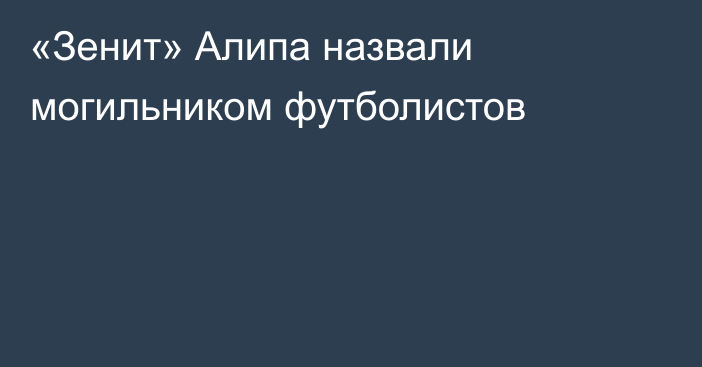 «Зенит» Алипа назвали могильником футболистов