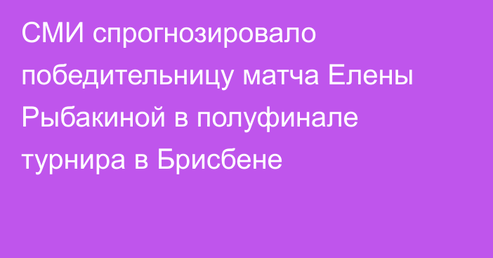 СМИ спрогнозировало победительницу матча Елены Рыбакиной в полуфинале турнира в Брисбене