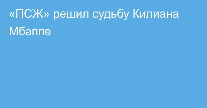 «ПСЖ» решил судьбу Килиана Мбаппе