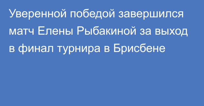 Уверенной победой завершился матч Елены Рыбакиной за выход в финал турнира в Брисбене