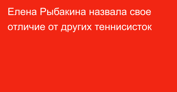 Елена Рыбакина назвала свое отличие от других теннисисток