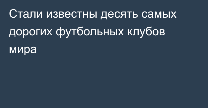 Стали известны десять самых дорогих футбольных клубов мира