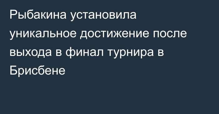 Рыбакина установила уникальное достижение после выхода в финал турнира в Брисбене