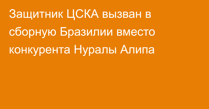 Защитник ЦСКА вызван в сборную Бразилии вместо конкурента Нуралы Алипа