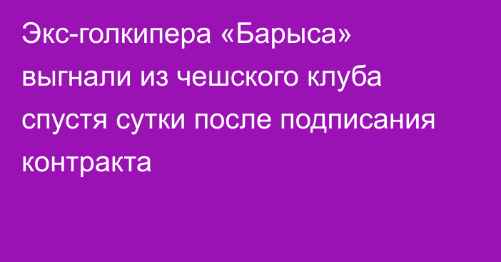 Экс-голкипера «Барыса» выгнали из чешского клуба спустя сутки после подписания контракта