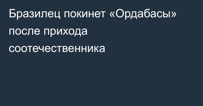 Бразилец покинет «Ордабасы» после прихода соотечественника