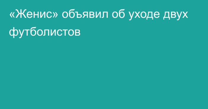 «Женис» объявил об уходе двух футболистов