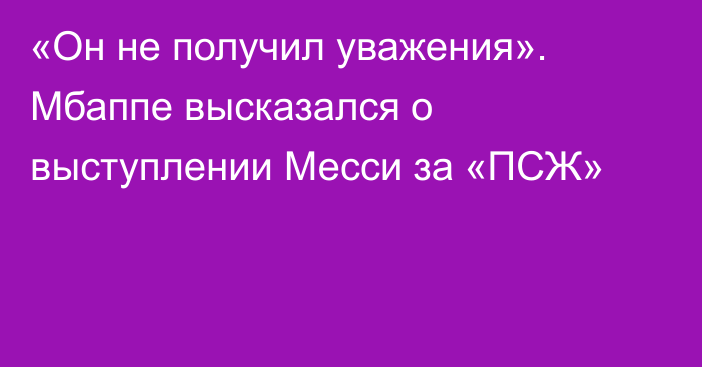 «Он не получил уважения». Мбаппе высказался о выступлении Месси за «ПСЖ»