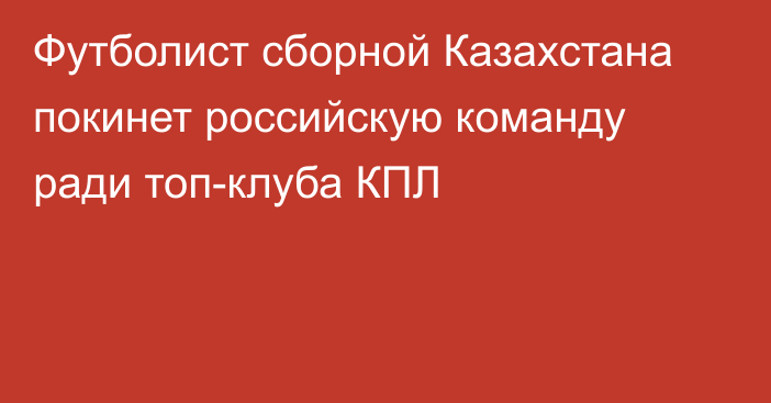 Футболист сборной Казахстана покинет российскую команду ради топ-клуба КПЛ