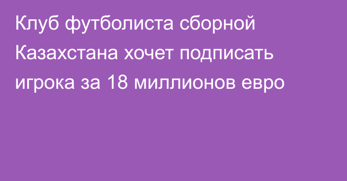 Клуб футболиста сборной Казахстана хочет подписать игрока за 18 миллионов евро