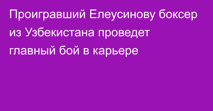 Проигравший Елеусинову боксер из Узбекистана проведет главный бой в карьере