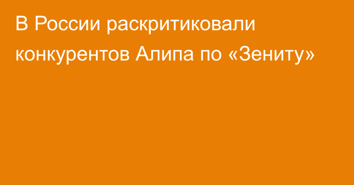 В России раскритиковали конкурентов Алипа по «Зениту»