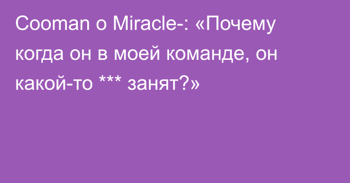 Cooman о Miracle-: «Почему когда он в моей команде, он какой-то *** занят?»