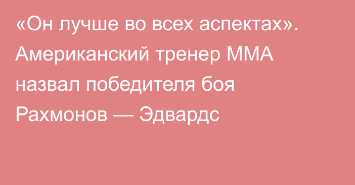 «Он лучше во всех аспектах». Американский тренер ММА назвал победителя боя Рахмонов — Эдвардс