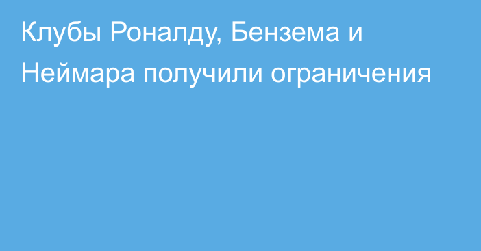 Клубы Роналду, Бензема и Неймара получили ограничения