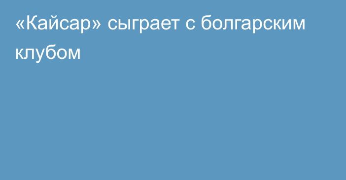 «Кайсар» сыграет с болгарским клубом