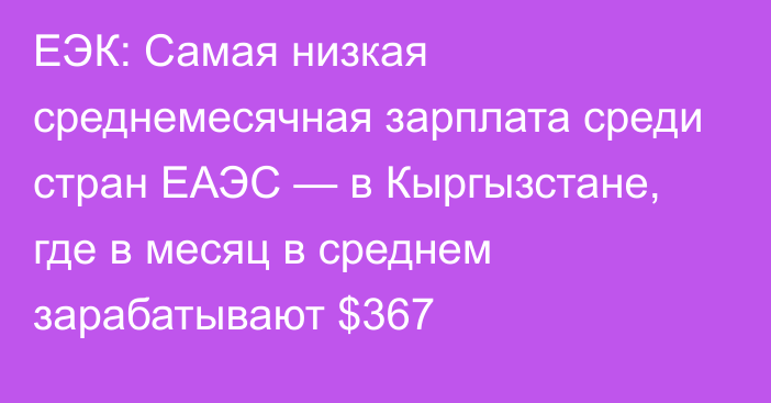 ЕЭК: Самая низкая среднемесячная зарплата среди стран ЕАЭС — в Кыргызстане, где в месяц в среднем зарабатывают $367