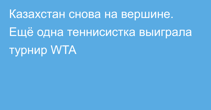 Казахстан снова на вершине. Ещё одна теннисистка выиграла турнир WTA