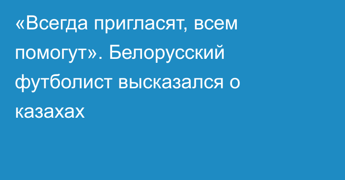 «Всегда пригласят, всем помогут». Белорусский футболист высказался о казахах