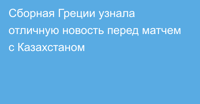 Сборная Греции узнала отличную новость перед матчем с Казахстаном