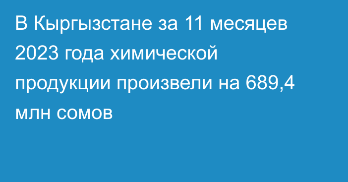 В Кыргызстане за 11 месяцев 2023 года химической продукции произвели на 689,4 млн сомов