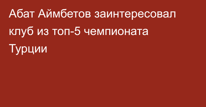 Абат Аймбетов заинтересовал клуб из топ-5 чемпионата Турции