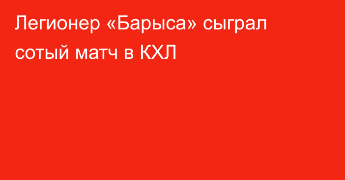 Легионер «Барыса» сыграл сотый матч в КХЛ