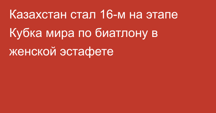 Казахстан стал 16-м на этапе Кубка мира по биатлону в женской эстафете