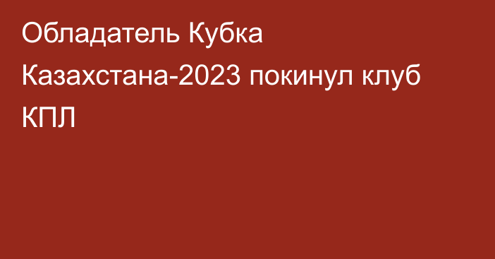 Обладатель Кубка Казахстана-2023 покинул клуб КПЛ