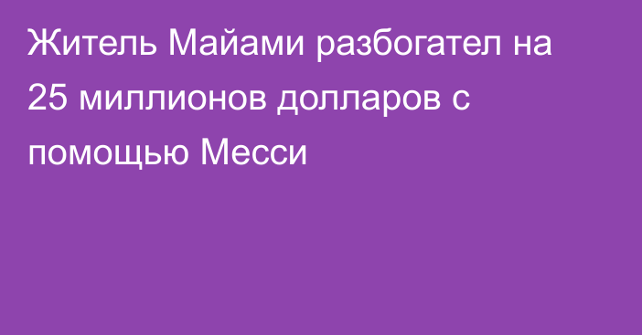 Житель Майами разбогател на 25 миллионов долларов с помощью Месси