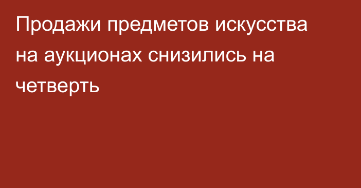 Продажи предметов искусства на аукционах снизились на четверть