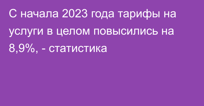 С начала 2023 года тарифы на услуги в целом повысились на 8,9%, - статистика