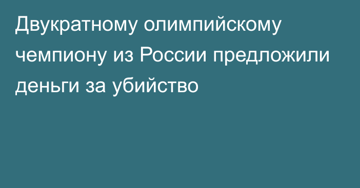 Двукратному олимпийскому чемпиону из России предложили деньги за убийство