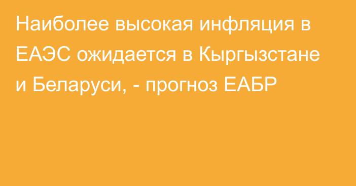 Наиболее высокая инфляция в ЕАЭС ожидается в Кыргызстане и Беларуси, - прогноз ЕАБР