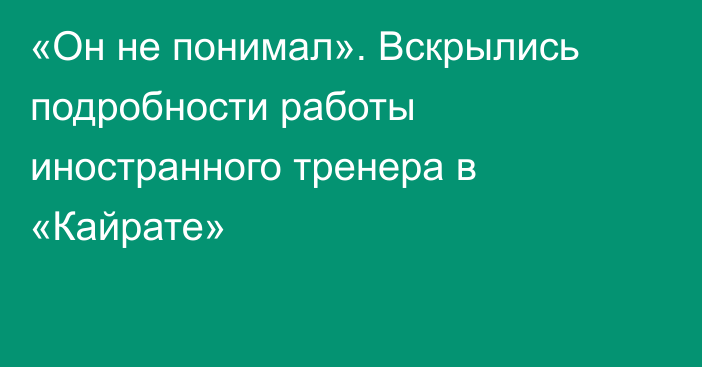 «Он не понимал». Вскрылись подробности работы иностранного тренера в «Кайрате»