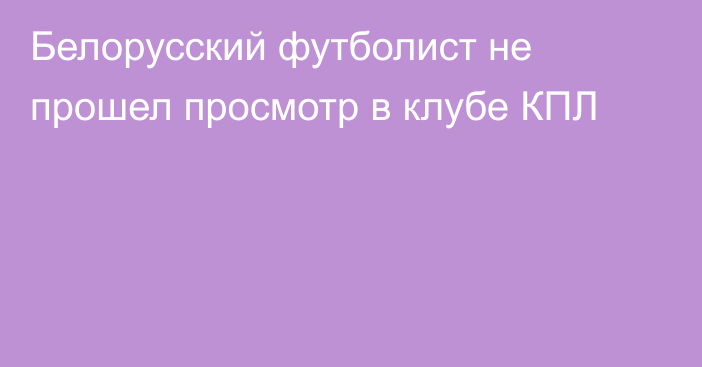 Белорусский футболист не прошел просмотр в клубе КПЛ