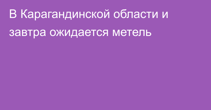 В Карагандинской области и завтра ожидается метель