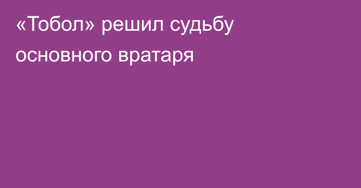 «Тобол» решил судьбу основного вратаря