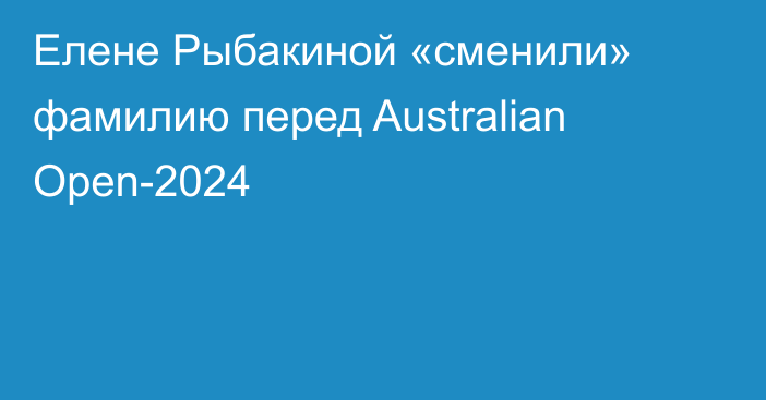 Елене Рыбакиной «сменили» фамилию перед Australian Open-2024