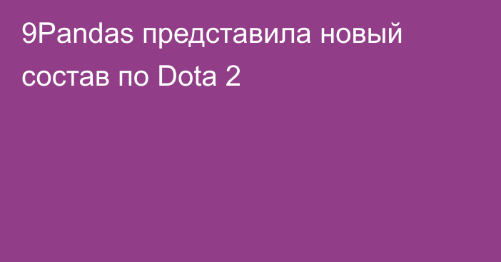 9Pandas представила новый состав по Dota 2