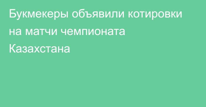 Букмекеры объявили котировки на матчи чемпионата Казахстана