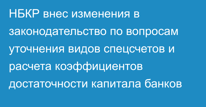 НБКР внес изменения в законодательство по вопросам уточнения видов спецсчетов и расчета коэффициентов достаточности капитала банков