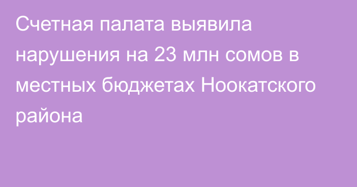 Счетная палата выявила нарушения на 23 млн сомов в местных бюджетах Ноокатского района