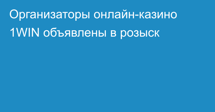 Организаторы онлайн-казино 1WIN объявлены в розыск