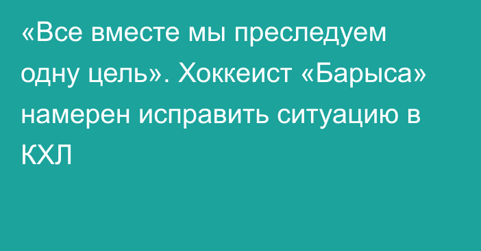 «Все вместе мы преследуем одну цель». Хоккеист «Барыса» намерен исправить ситуацию в КХЛ