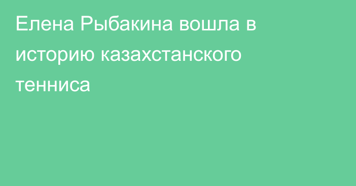 Елена Рыбакина вошла в историю казахстанского тенниса