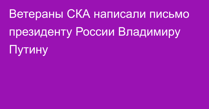 Ветераны СКА написали письмо президенту России Владимиру Путину