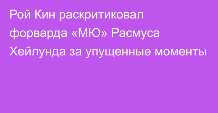 Рой Кин раскритиковал форварда «МЮ» Расмуса Хейлунда за упущенные моменты