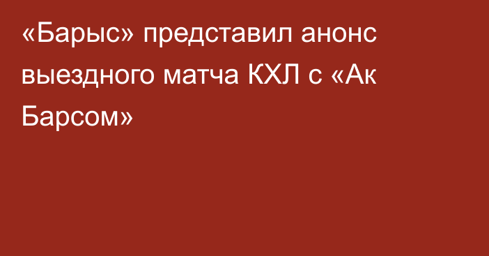 «Барыс» представил анонс выездного матча КХЛ с «Ак Барсом»