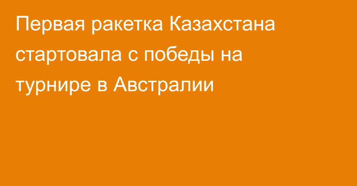 Первая ракетка Казахстана стартовала с победы на турнире в Австралии